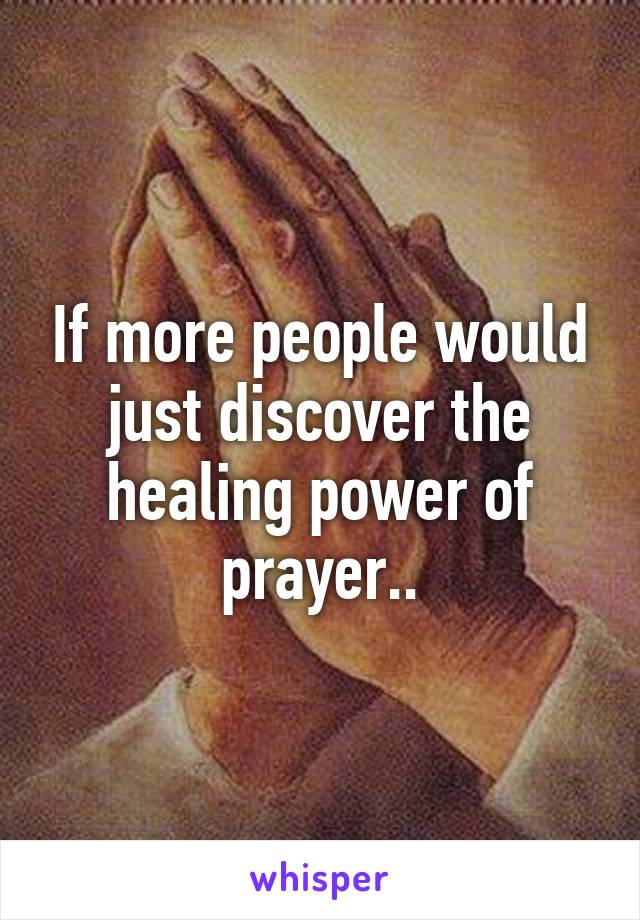 If more people would just discover the healing power of prayer..