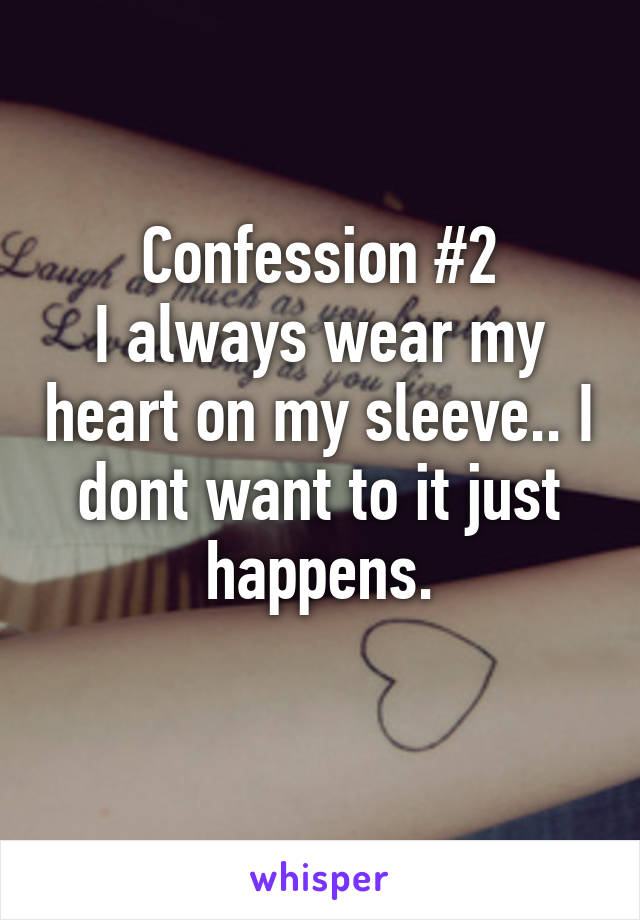 Confession #2
I always wear my heart on my sleeve.. I dont want to it just happens.
