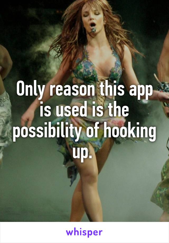 Only reason this app is used is the possibility of hooking up. 