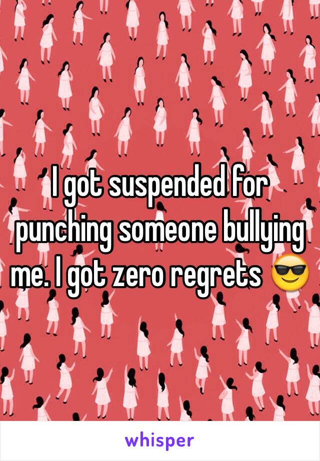 I got suspended for punching someone bullying me. I got zero regrets 😎