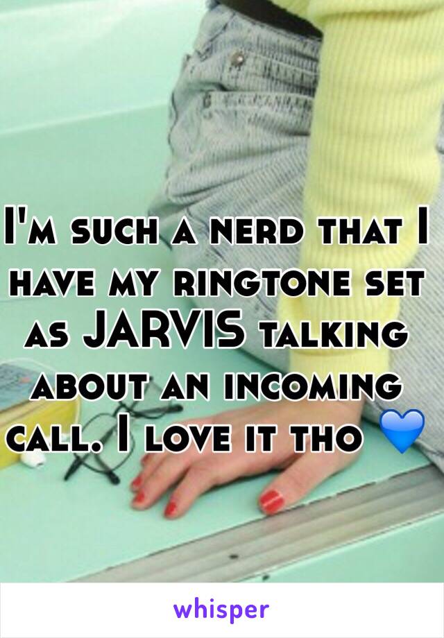 I'm such a nerd that I have my ringtone set as JARVIS talking about an incoming call. I love it tho 💙