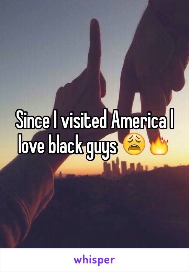 Since I visited America l love black guys 😩🔥