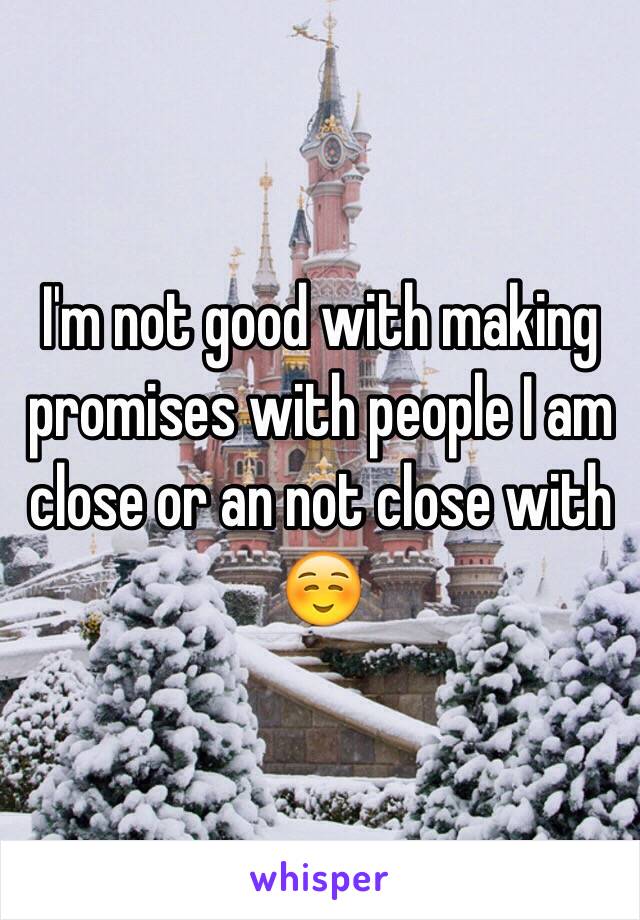 I'm not good with making promises with people I am close or an not close with ☺️ 