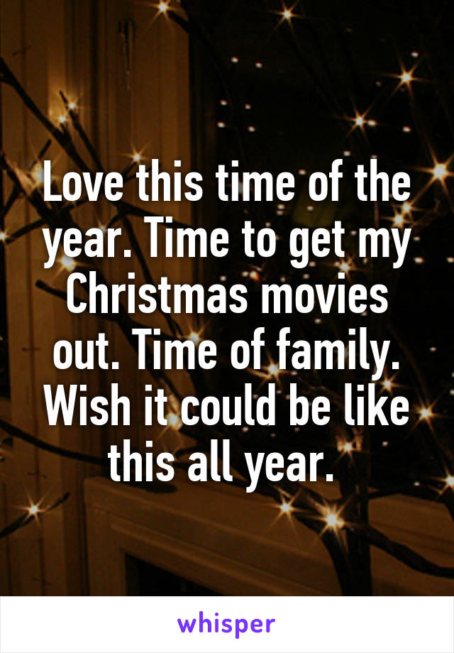 Love this time of the year. Time to get my Christmas movies out. Time of family. Wish it could be like this all year. 