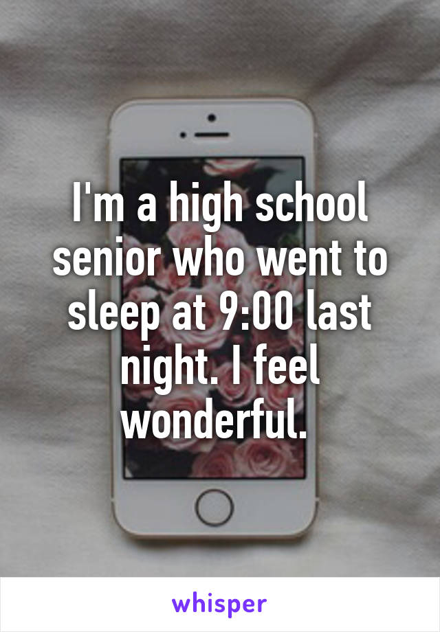 I'm a high school senior who went to sleep at 9:00 last night. I feel wonderful. 
