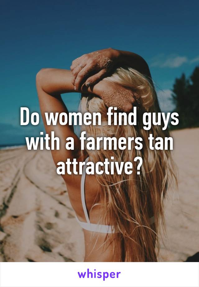 Do women find guys with a farmers tan attractive?
