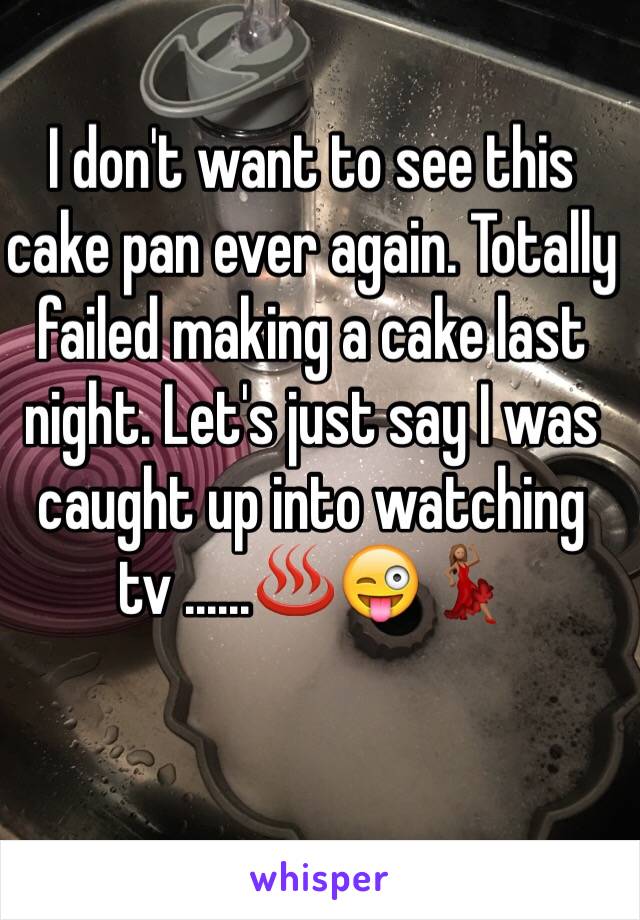 I don't want to see this cake pan ever again. Totally failed making a cake last night. Let's just say I was caught up into watching tv ......♨️😜💃🏽