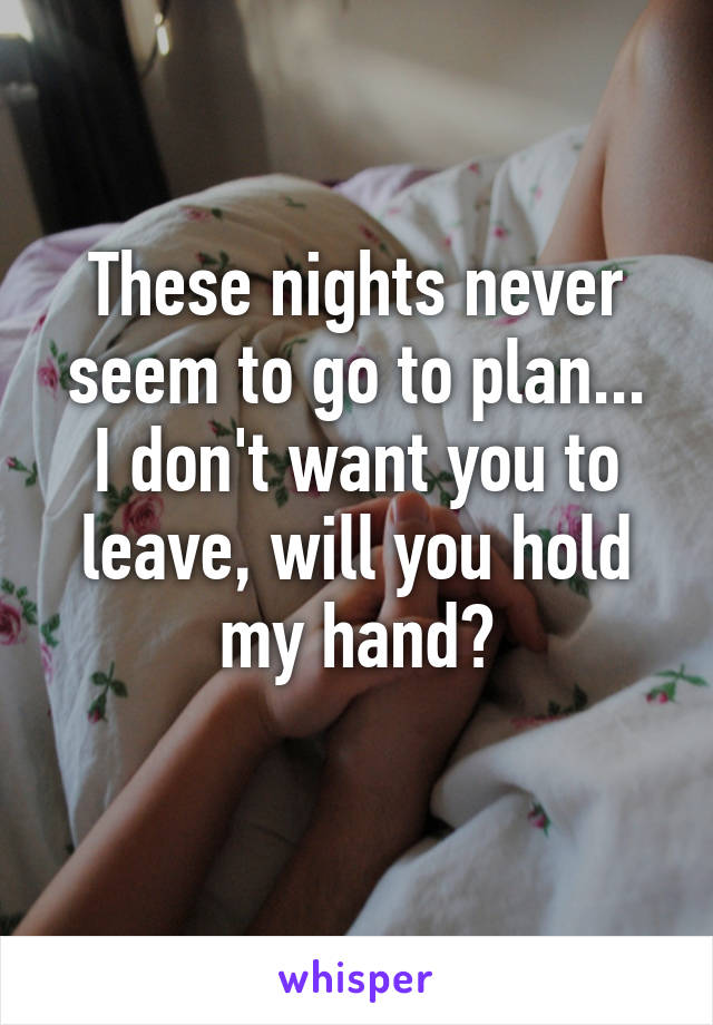 These nights never seem to go to plan...
I don't want you to leave, will you hold my hand?
