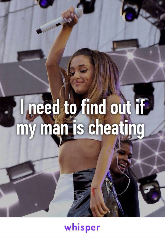 I need to find out if my man is cheating 