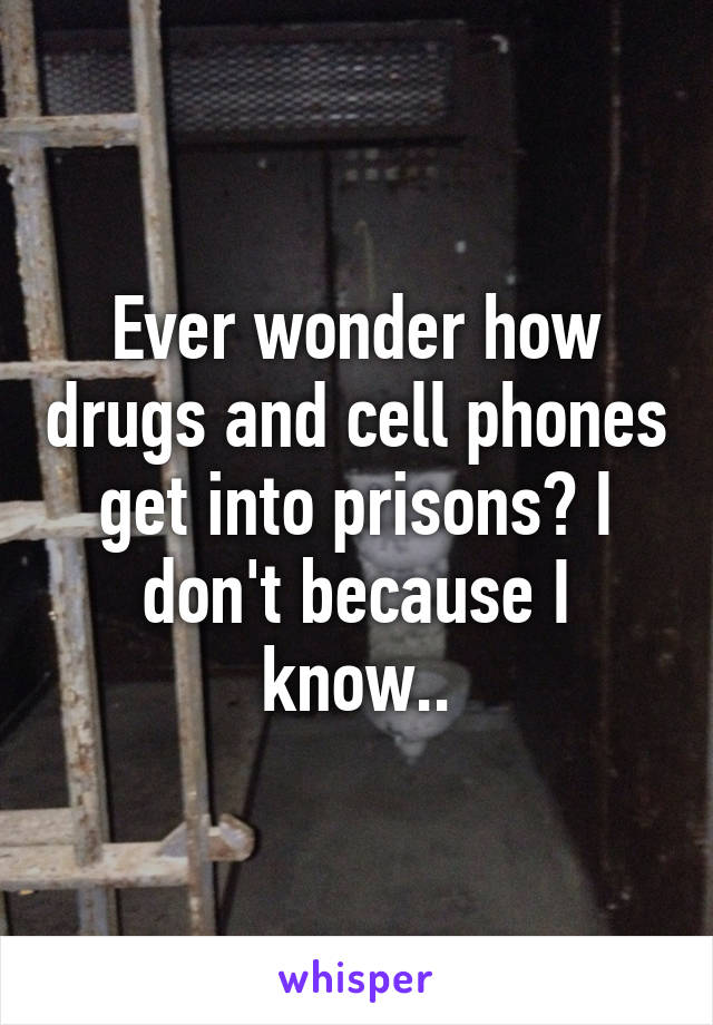 Ever wonder how drugs and cell phones get into prisons? I don't because I know..