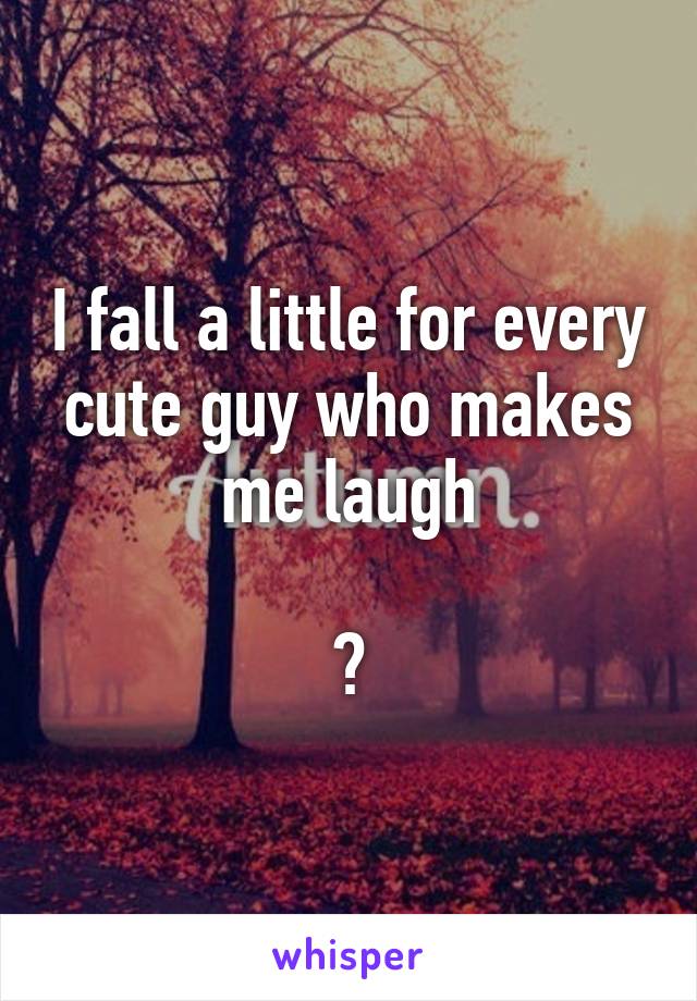 I fall a little for every cute guy who makes me laugh

😫