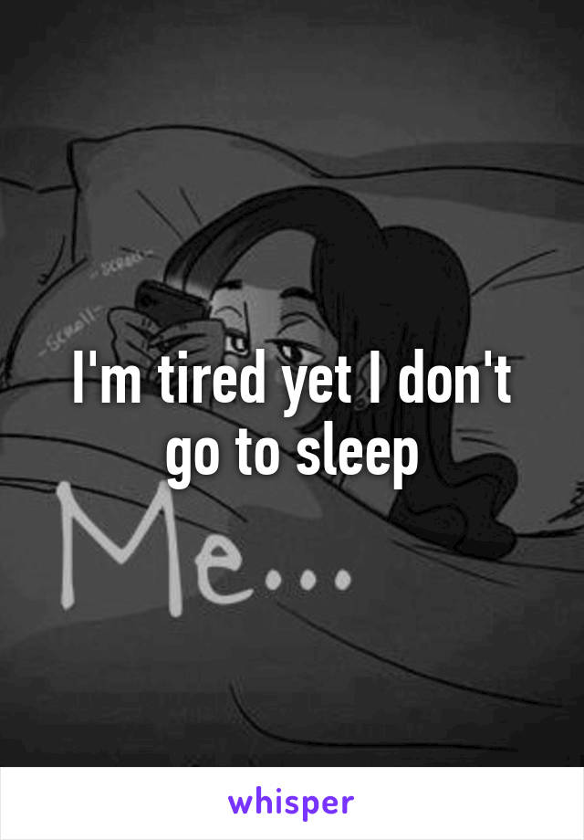 I'm tired yet I don't go to sleep