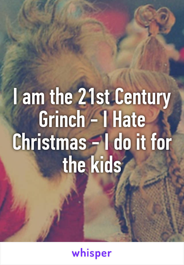 I am the 21st Century Grinch - I Hate Christmas - I do it for the kids