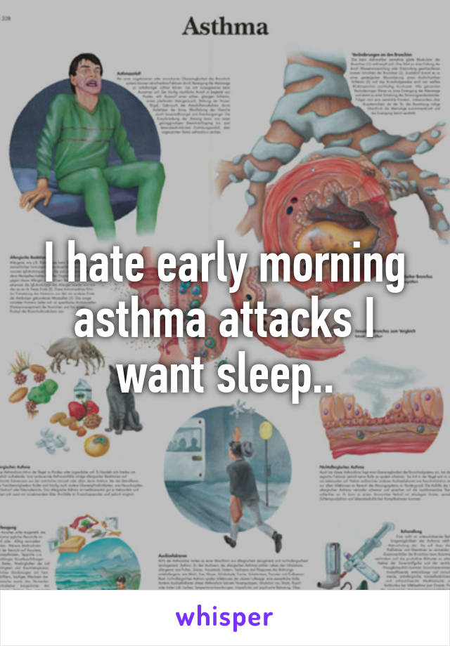 I hate early morning asthma attacks I want sleep..