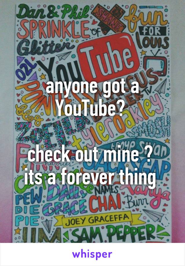 anyone got a YouTube? 

check out mine ? 
its a forever thing 