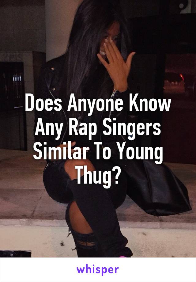 Does Anyone Know Any Rap Singers Similar To Young Thug?