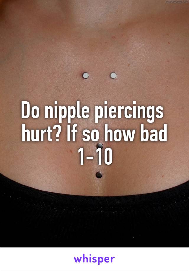 Do nipple piercings  hurt? If so how bad 1-10