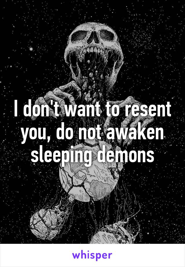 I don't want to resent you, do not awaken sleeping demons