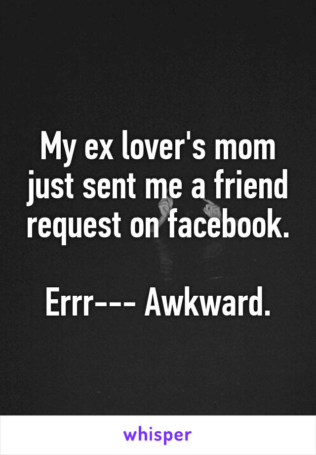 My ex lover's mom just sent me a friend request on facebook.

Errr--- Awkward.