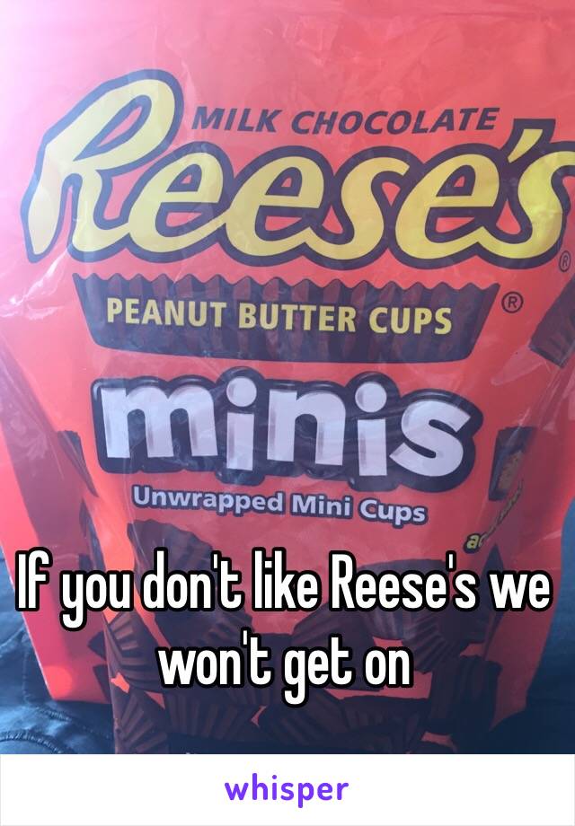 If you don't like Reese's we won't get on