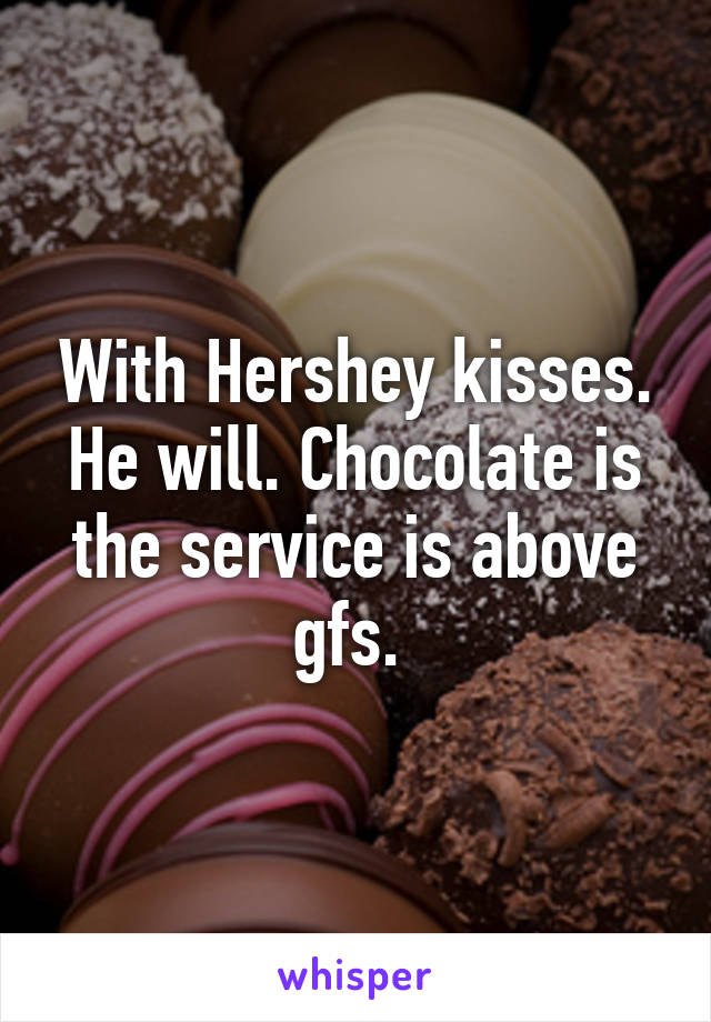 With Hershey kisses. He will. Chocolate is the service is above gfs. 