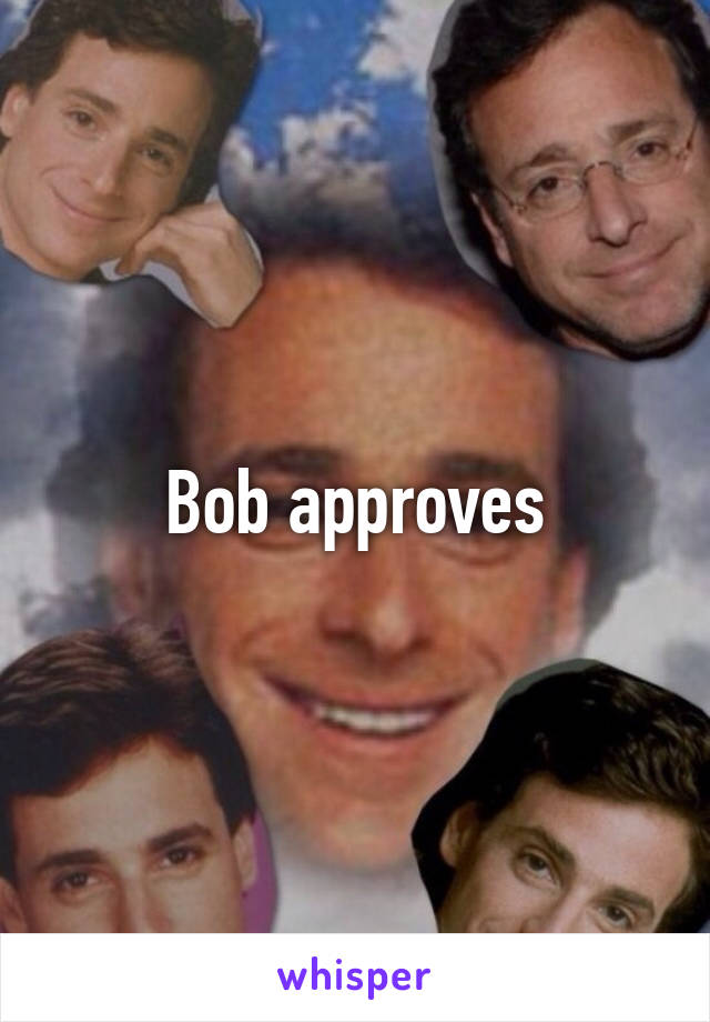Bob approves