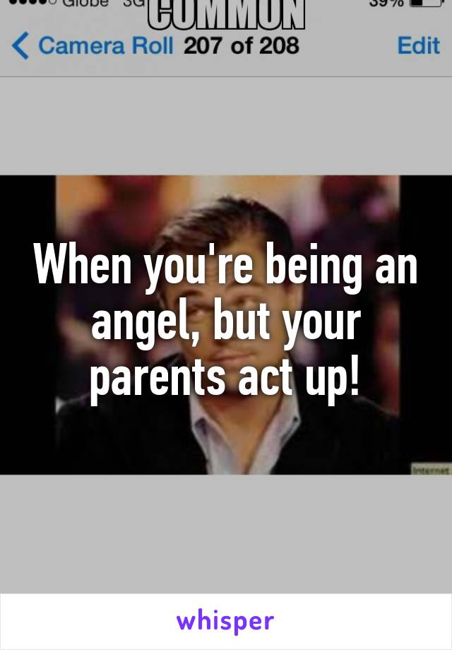 When you're being an angel, but your parents act up!