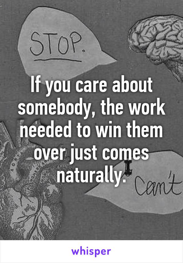 If you care about somebody, the work needed to win them over just comes naturally.