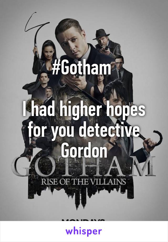 #Gotham 

I had higher hopes for you detective Gordon
