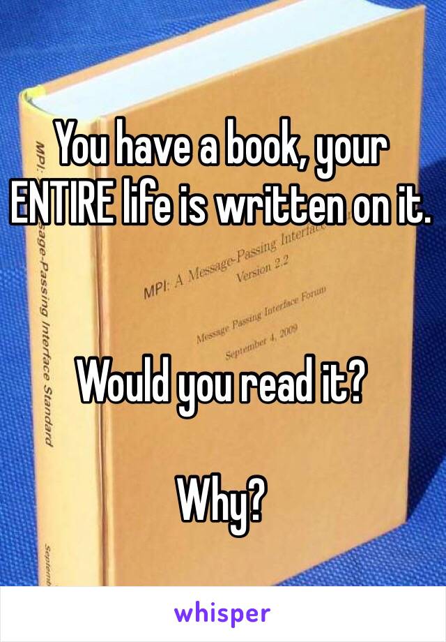 You have a book, your ENTIRE life is written on it.


Would you read it?

Why?