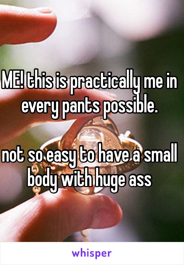 ME! this is practically me in every pants possible.

not so easy to have a small body with huge ass