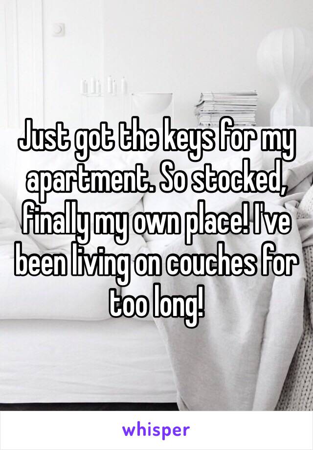 Just got the keys for my apartment. So stocked, finally my own place! I've been living on couches for too long!