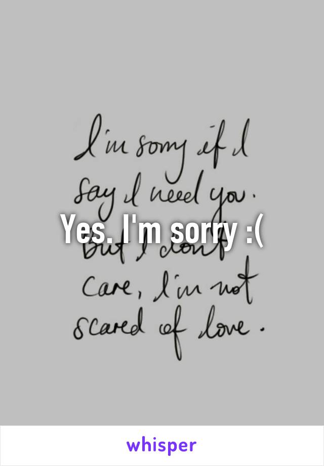 Yes. I'm sorry :(
