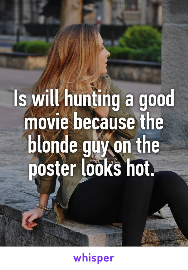 Is will hunting a good movie because the blonde guy on the poster looks hot. 