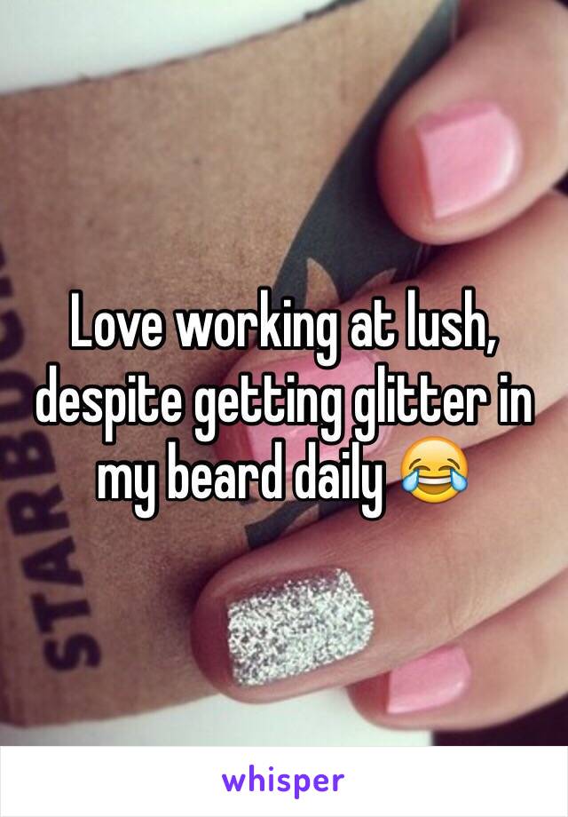 Love working at lush, despite getting glitter in my beard daily 😂