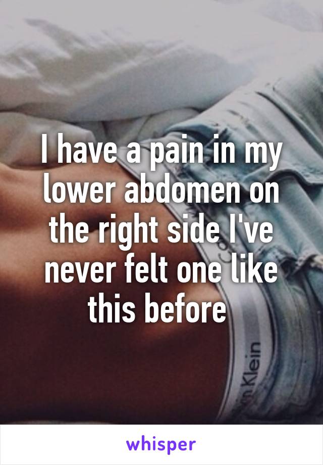 I have a pain in my lower abdomen on the right side I've never felt one like this before 