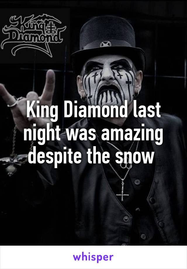 King Diamond last night was amazing despite the snow 