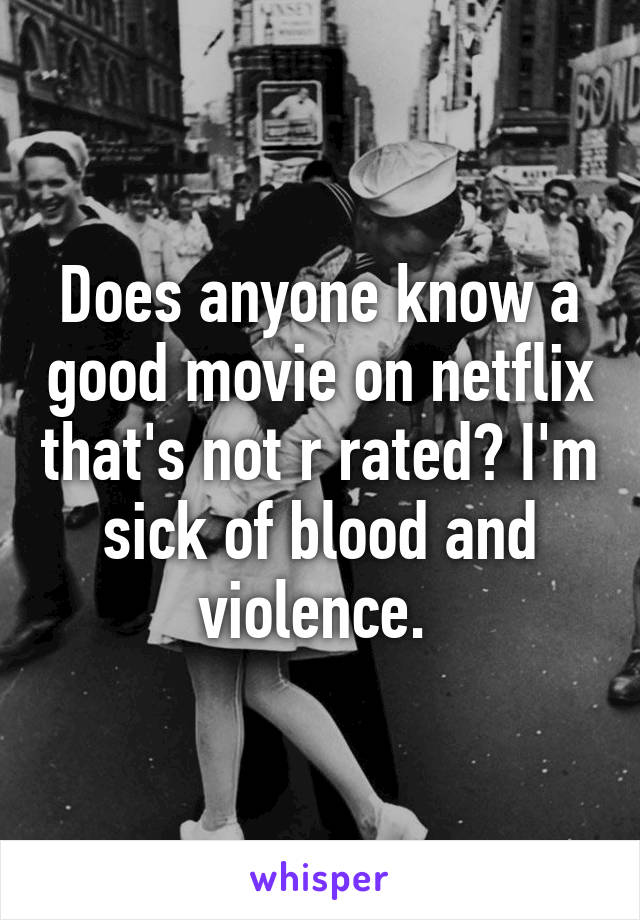 Does anyone know a good movie on netflix that's not r rated? I'm sick of blood and violence. 