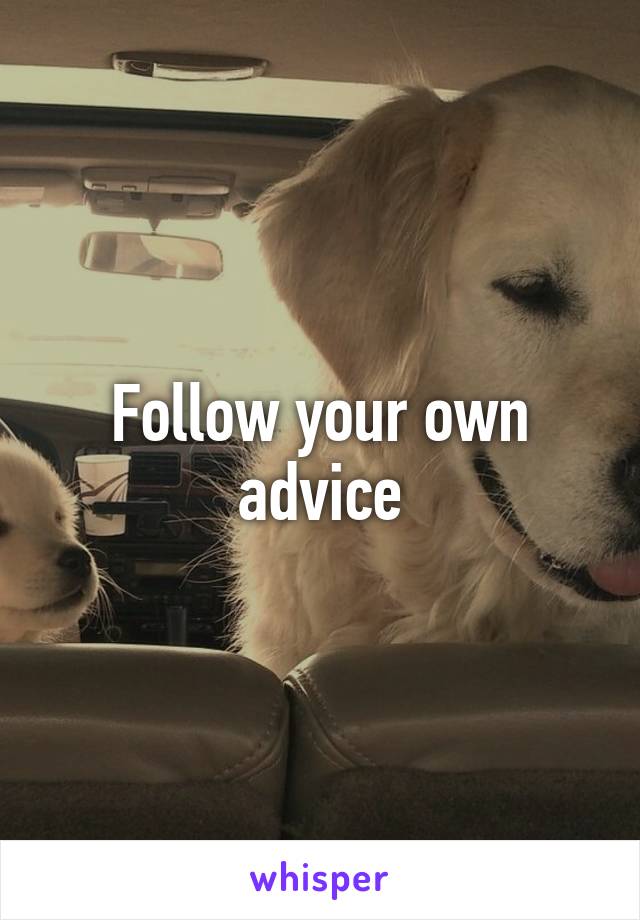 Follow your own advice