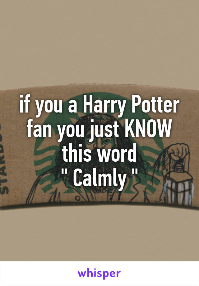 if you a Harry Potter fan you just KNOW this word
" Calmly "