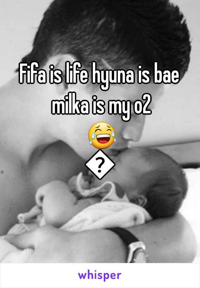 Fifa is life hyuna is bae milka is my o2 😂😂