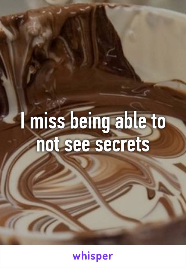 I miss being able to not see secrets