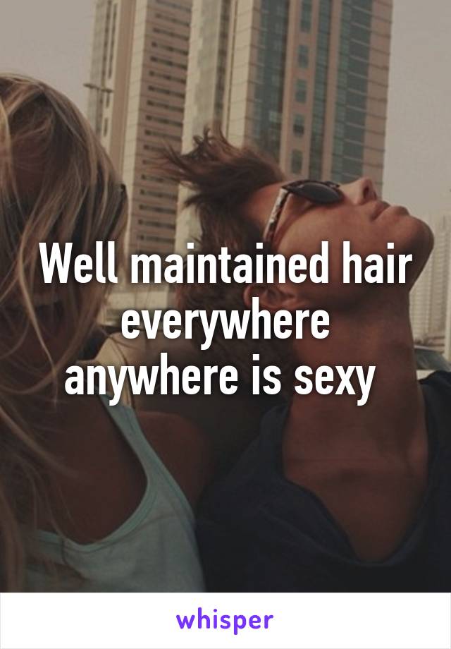 Well maintained hair everywhere anywhere is sexy 