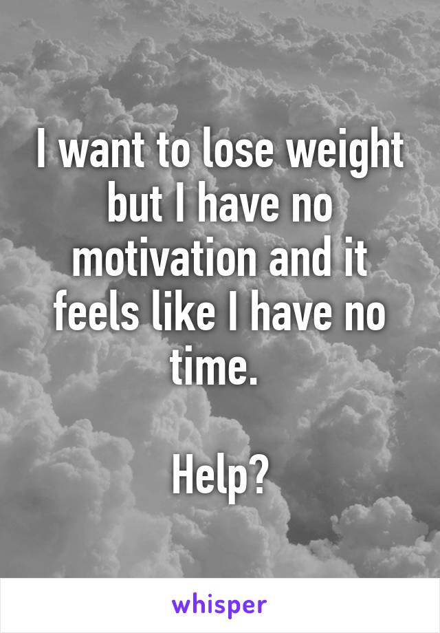 I want to lose weight but I have no motivation and it feels like I have no time. 

Help?