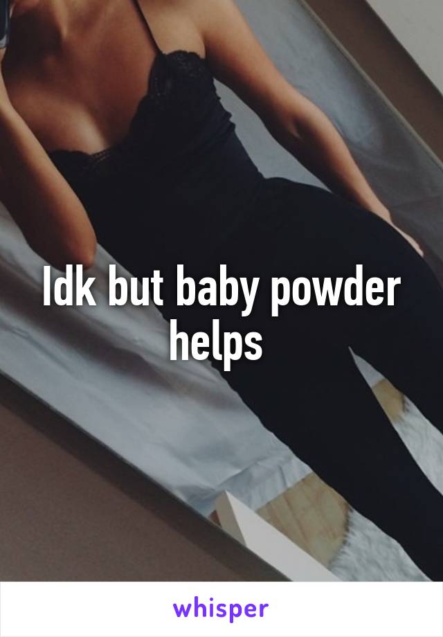 Idk but baby powder helps 