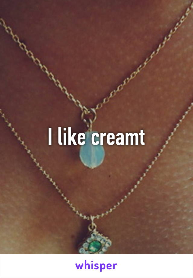 I like creamt