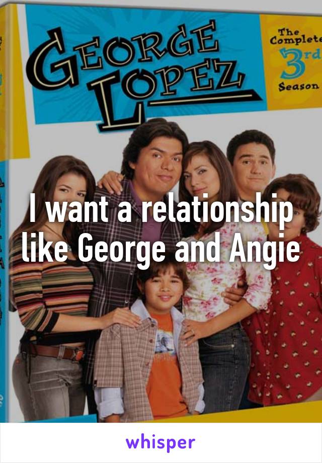 I want a relationship like George and Angie