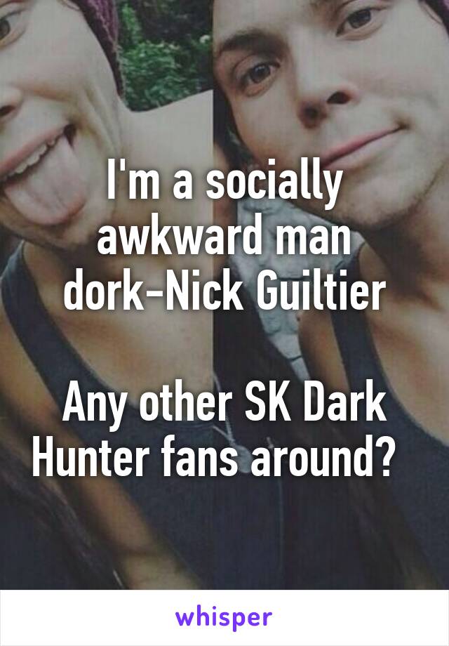 I'm a socially awkward man dork-Nick Guiltier

Any other SK Dark Hunter fans around?  