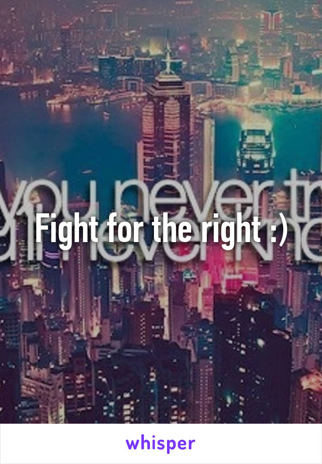 Fight for the right :)