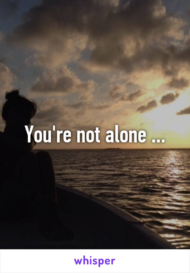You're not alone ...